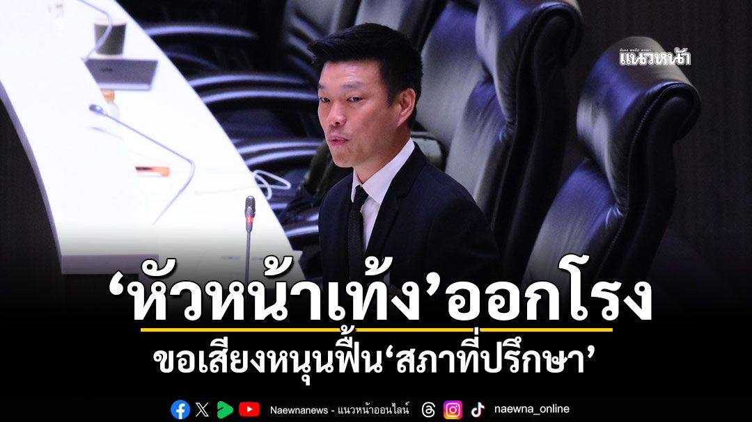 ‘หัวหน้าเท้ง’ออกโรง ขอเสียงหนุนฟื้น‘สภาที่ปรึกษา’ ย้ำกระบวนการทำรธน.ใหม่ต้องยึดโยงปชช.