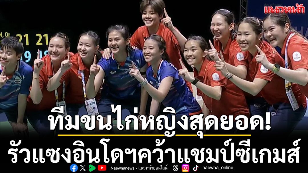 ทีมขนไก่หญิงสุดยอด!รัวแซงอินโดนีเซีย3-1คู่คว้าเหรียญทองซีเกมส์