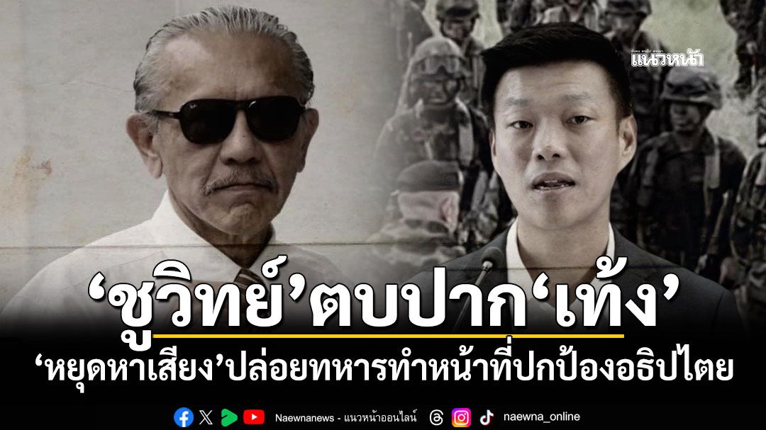 ‘ชูวิทย์’ตบปาก‘เท้ง’ ‘หยุดหาเสียง’ปล่อยทหารทำหน้าที่ปกป้องอธิปไตย