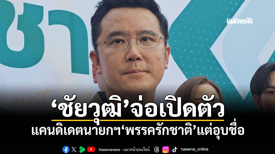 'ชัยวุฒิ'จ่อเปิดตัว แคนดิเดตนายกฯ'พรรครักชาติ'แต่อุบชื่อ เชิญคนรุ่นใหม่ร่วมอุดมการณ์