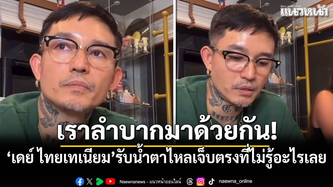 เราลำบากมาด้วยกัน! เดย์ ไทยเทเนียม รับน้ำตาไหลเจ็บตรงที่ไม่รู้อะไรเลย