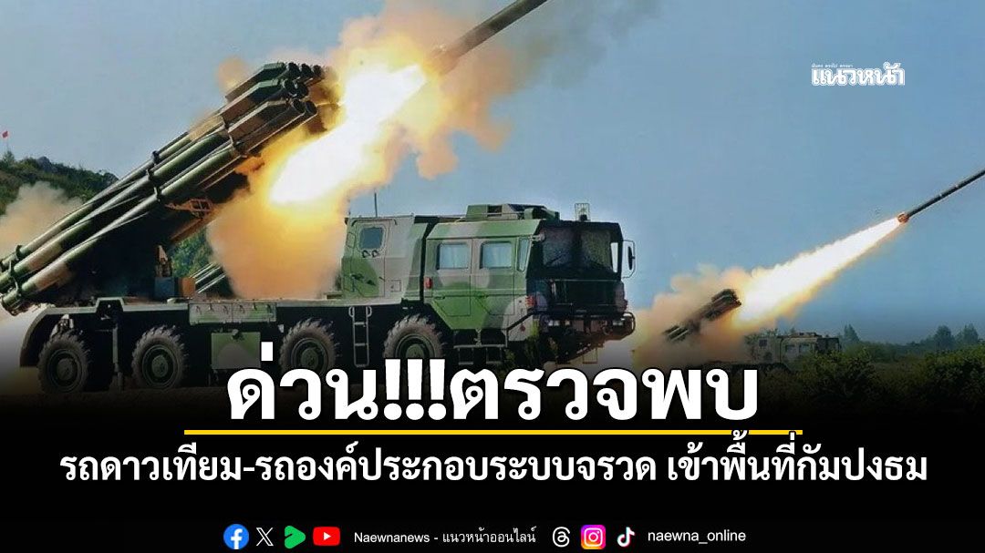 ด่วน!ตรวจพบ รถดาวเทียม-รถองค์ประกอบระบบจรวด เข้าพื้นที่กัมปงธม