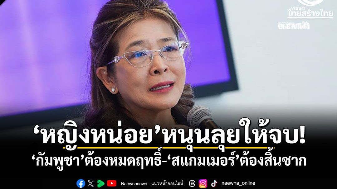 'หญิงหน่อย'หนุนลุยให้จบ! 'กัมพูชา'ต้องหมดฤทธิ์-'สแกมเมอร์'ต้องสิ้นซาก