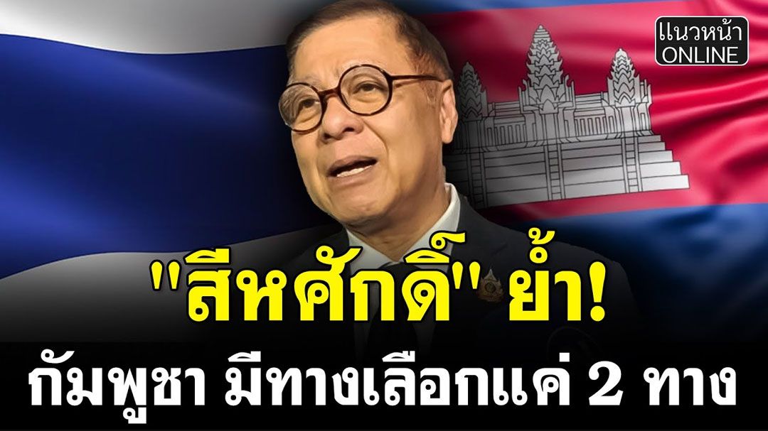 (คลิป) สีหศักดิ์ย้ำ! กัมพูชา มีทางเลือกแค่ 2 ทาง