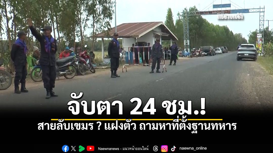 ชรบ.บ้านกรวด จับตา24ชม. รถปริศนาถามหาพิกัดฐานทัพ หวั่นเป็นสายลับเขมรแฝงตัว