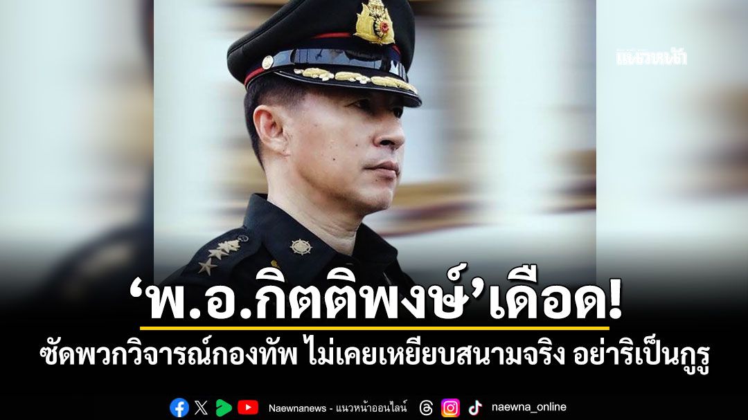 'พ.อ.กิตติพงษ์'เดือด! ซัดพวกวิจารณ์กองทัพ ไม่เคยเหยียบสนามจริง อย่าริเป็นกูรู