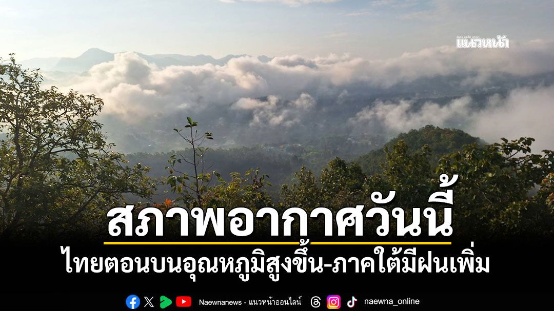 สภาพอากาศวันนี้! ไทยตอนบนอุณหภูมิสูงขึ้น-ภาคใต้มีฝนเพิ่ม