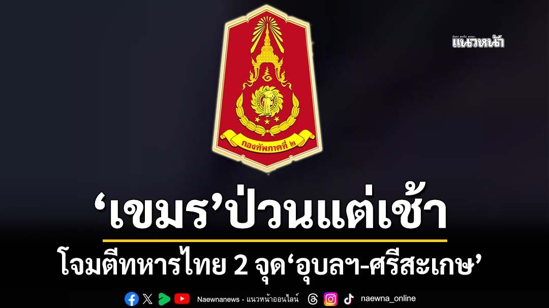 ‘เขมร’ป่วนแต่เช้า ยิงโจมตีทหารไทย 2 จุด‘อุบลราชธานี-ศรีสะเกษ’