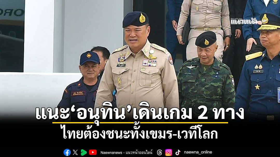 แนะ'อนุทิน'เดินเกม 2 ทาง ไทยต้องชนะทั้งเขมร-เวทีโลก