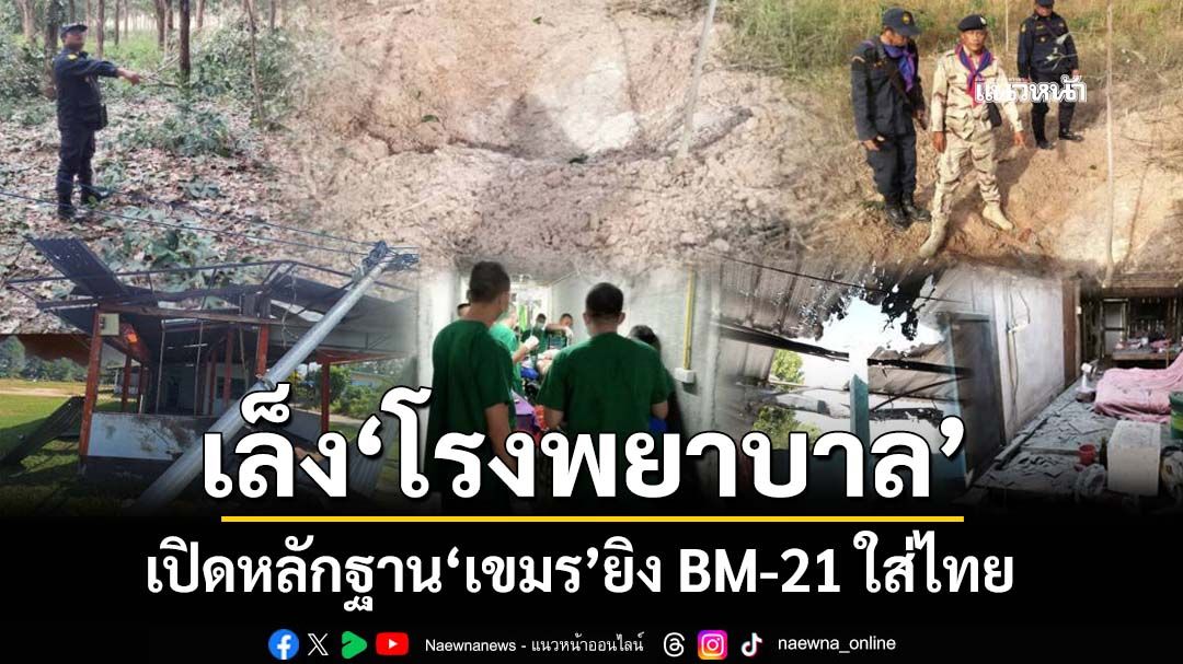 แฉจะๆ!‘ทัพภาค 2’เปิดหลักฐาน‘เขมร’ยิง BM-21 ใส่ไทย กระทบพลเรือน-โรงพยาบาล