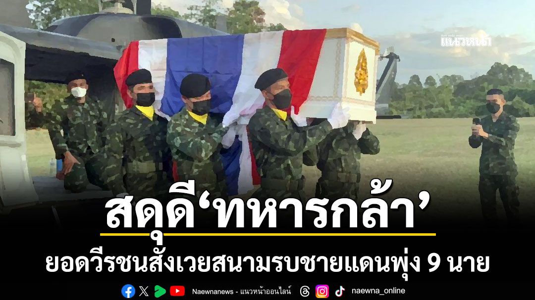 สดุดี'ทหารกล้า' ยอดวีรชนสังเวยสนามรบชายแดนพุ่ง 9 นาย ในรอบ 3 วัน