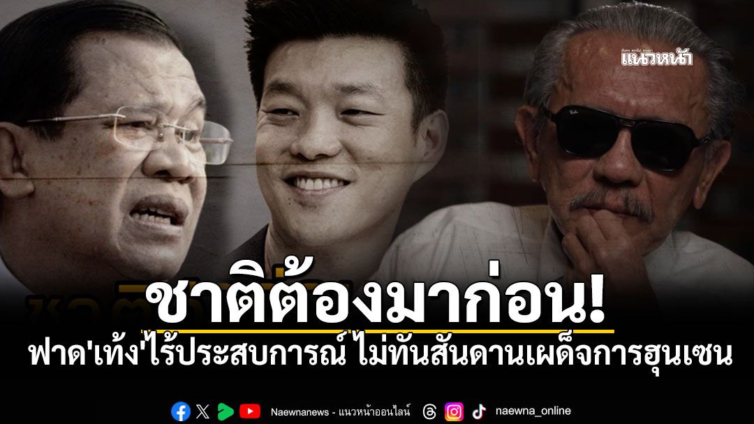 'ชูวิทย์'ลั่นชาติต้องมาก่อน ฟาด'เท้ง'ไร้ประสบการณ์ ไม่ทันสันดานเผด็จการฮุนเซน