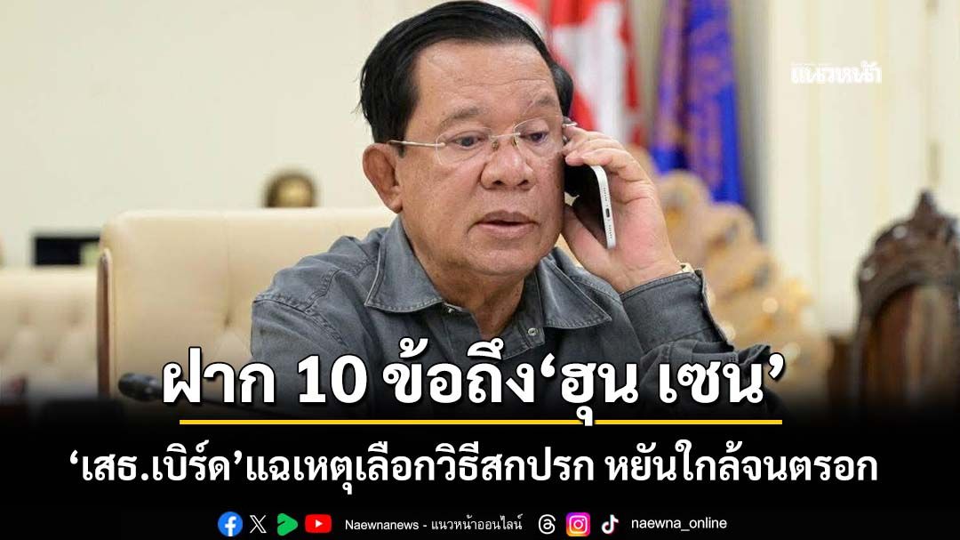 ‘เสธ.เบิร์ด’ฝาก 10 ข้อถึง‘ฮุน เซน’ แฉสาเหตุเลือกวิธีสกปรก หยันกลายเป็นหมาใกล้จนตรอก