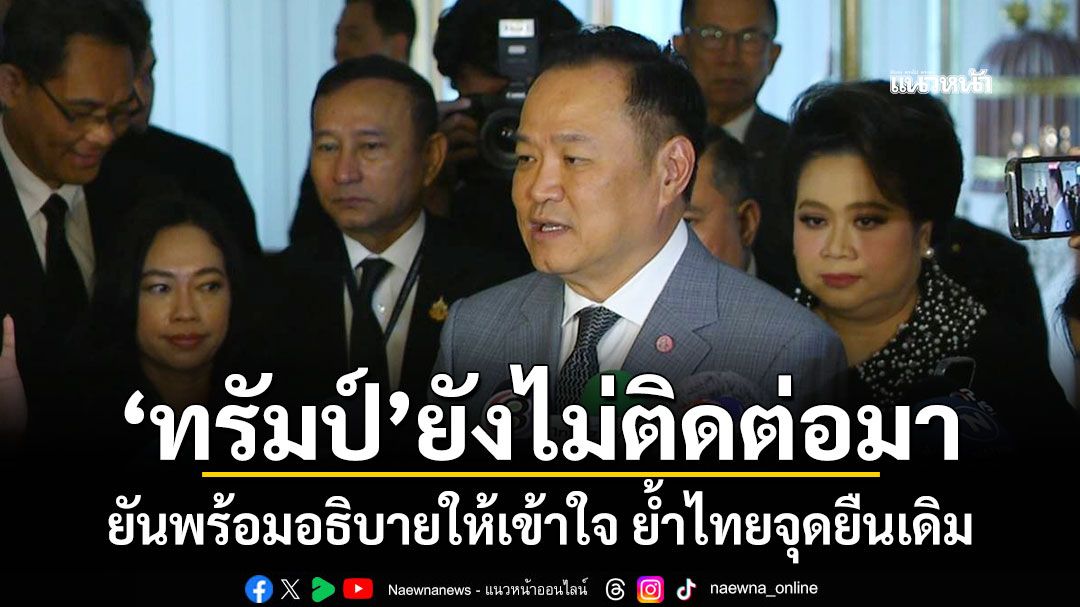 นายกฯเผย‘ทรัมป์’ยังไม่ติดต่อมา ยันพร้อมอธิบายให้เข้าใจ ย้ำไทยจุดยืนเดิม