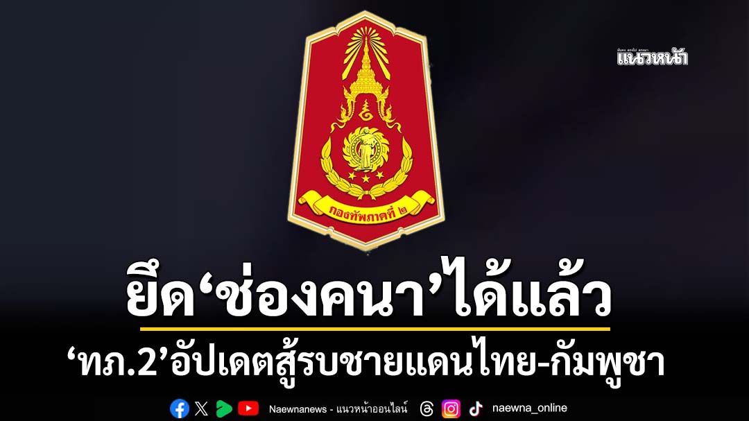 ‘กองทัพภาคที่ 2’รายงานสู้รบชายแดนไทย-กัมพูชา ยึดครองที่หมายสำคัญ‘ช่องคนา’ได้แล้ว