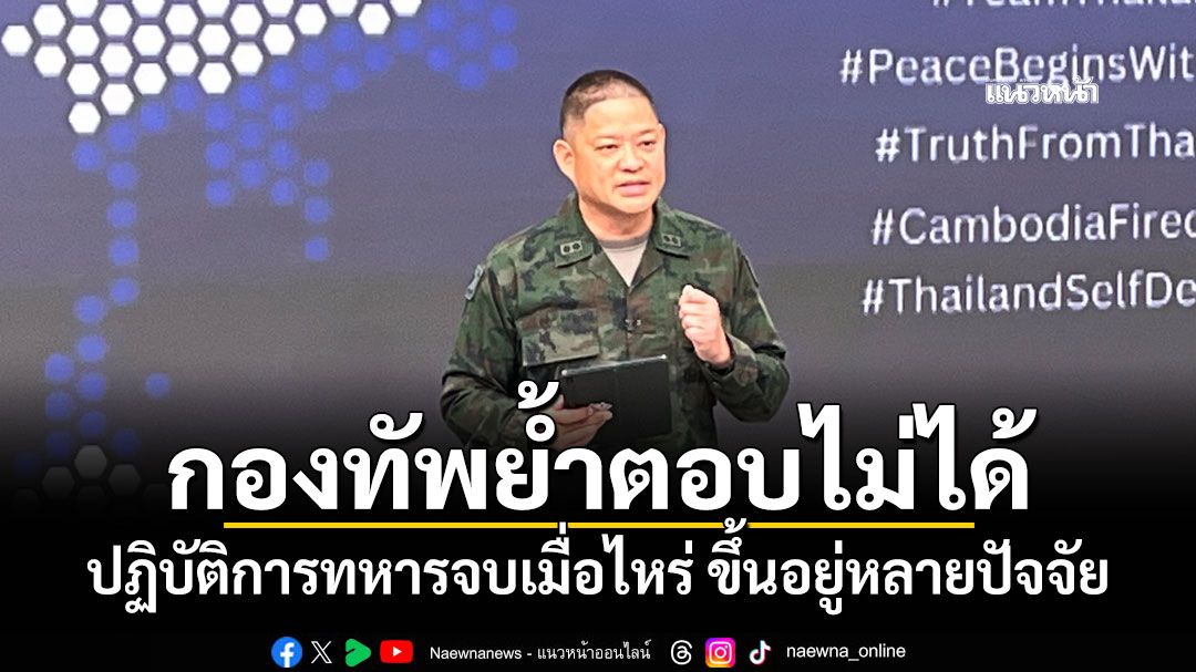 กองทัพย้ำตอบไม่ได้ ปฏิบัติการทหารจบเมื่อไหร่ ขึ้นอยู่หลายปัจจัย