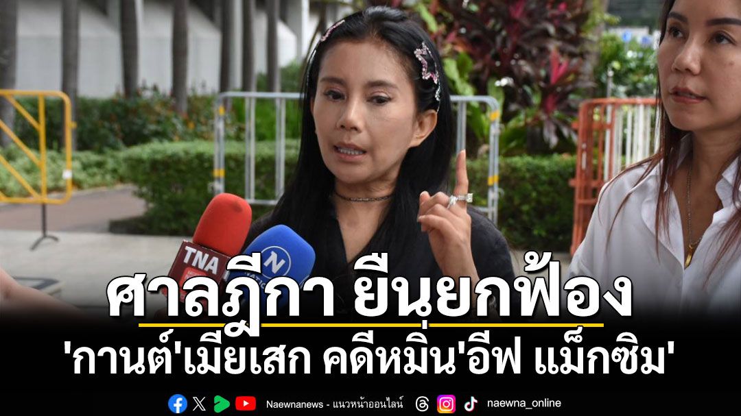 ศาลฎีกา พิพากษายืนยกฟ้อง'กานต์'เมียเสก คดีหมิ่นประมาท'อีฟ แม็กซิม'อดีตบ้านเล็ก