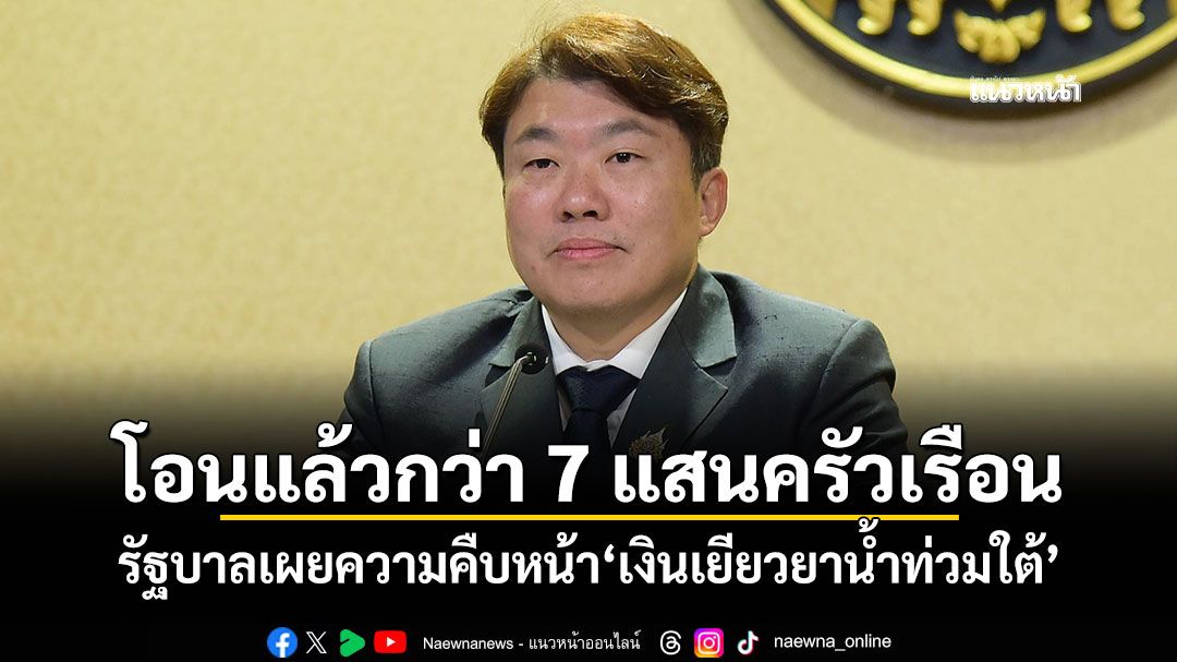 โอนแล้วกว่า 7 แสนครัวเรือน รัฐบาลเผยความคืบหน้า'เงินเยียวยาน้ำท่วมใต้'