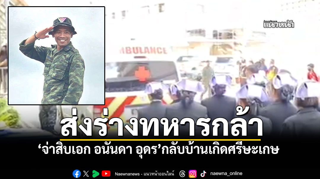 ส่งร่างทหารกล้า'จ่าสิบเอก อนันดา อุดร' กลับมาตุภูมิจังหวัดศรีสะเกษ