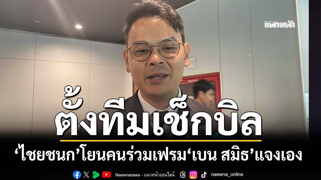‘ไชยชนก’โยนคนร่วมเฟรม‘เบน สมิธ’ลงนาม MOU สิงคโปร์ แจงกันเอง ลุยตั้งคณะตรวจสอบ