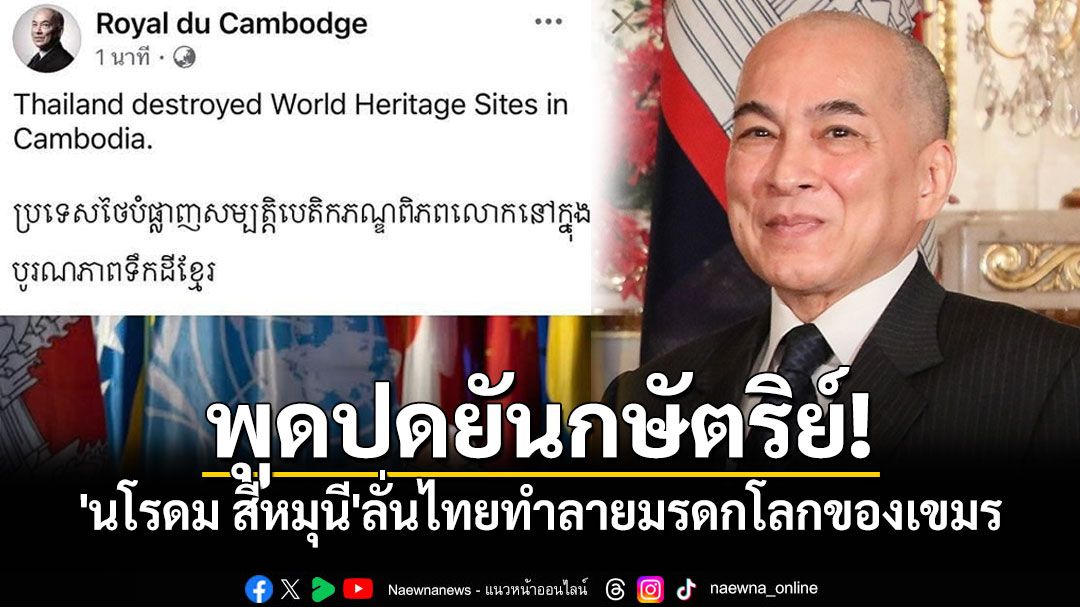 พูดปดยันกษัตริย์! 'นโรดม ​สีหมุนี'ลั่นไทยทำลายมรดกโลกของเขมร