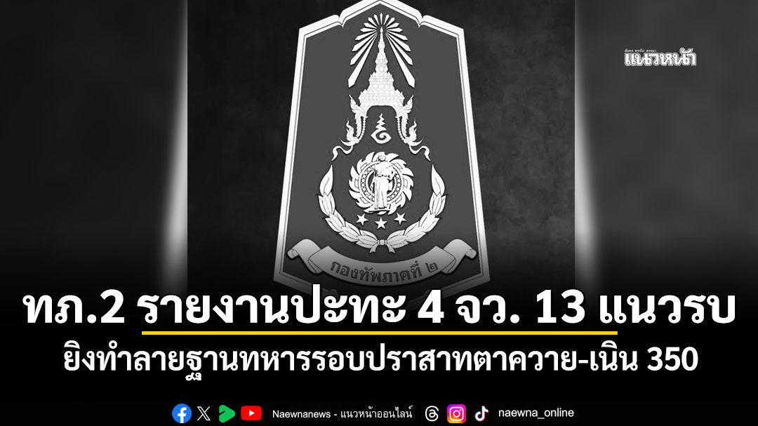 ทภ.2 รายงานปะทะ 4 จว. 13 แนวรบ ยิงทำลายฐานทหารรอบปราสาทตาควาย-เนิน 350
