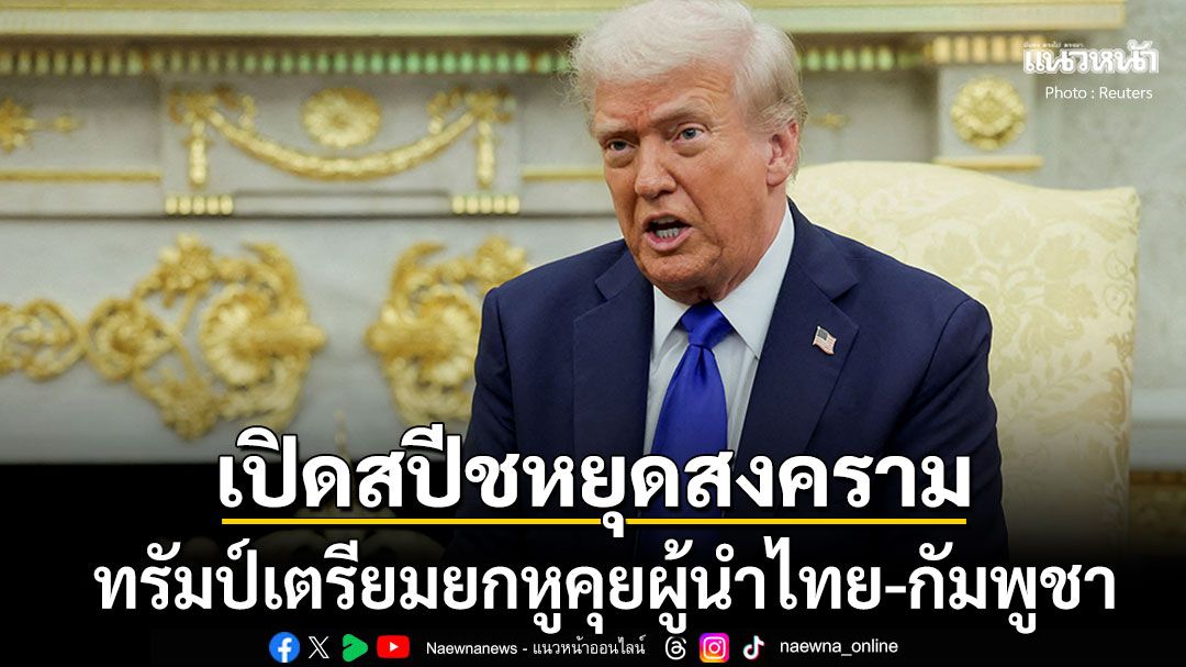 เปิดสปีชทรัมป์  ประกาศกร้าวเตรียมโทรคุยกับผู้นำไทย-กัมพูชา เพื่อหยุดสงคราม