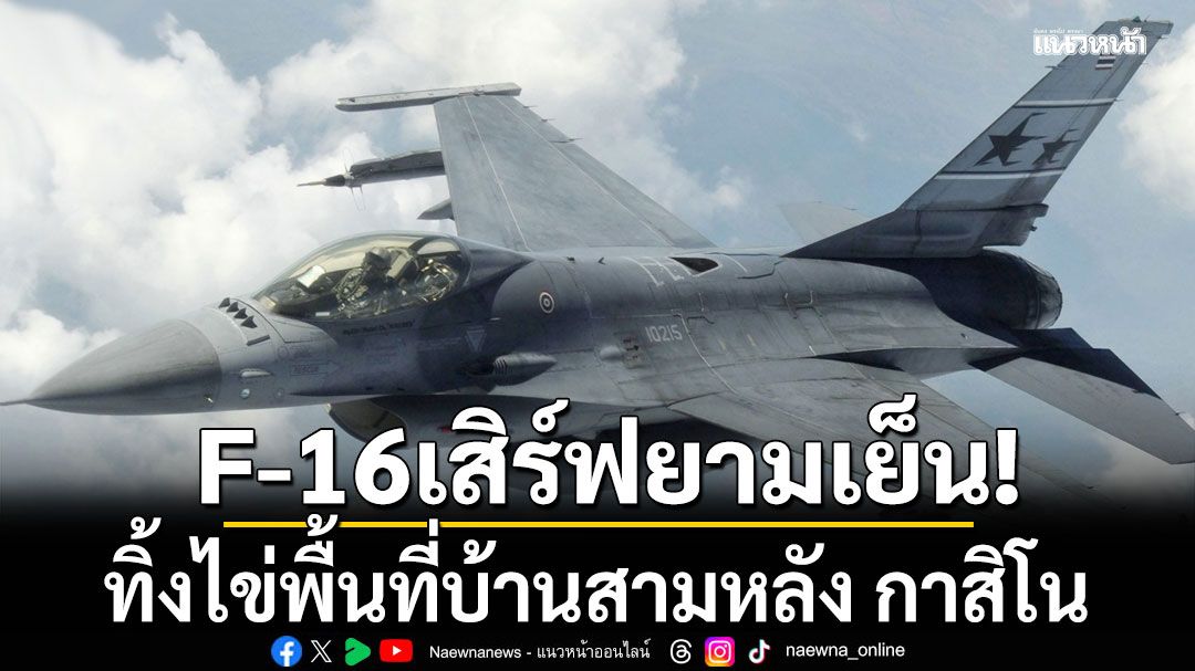 F-16 เสิร์ฟยามเย็น สวท.ตราด เผย กองทัพไทยทิ้งไข่ พื้นที่บ้านสามหลัง กาสิโน