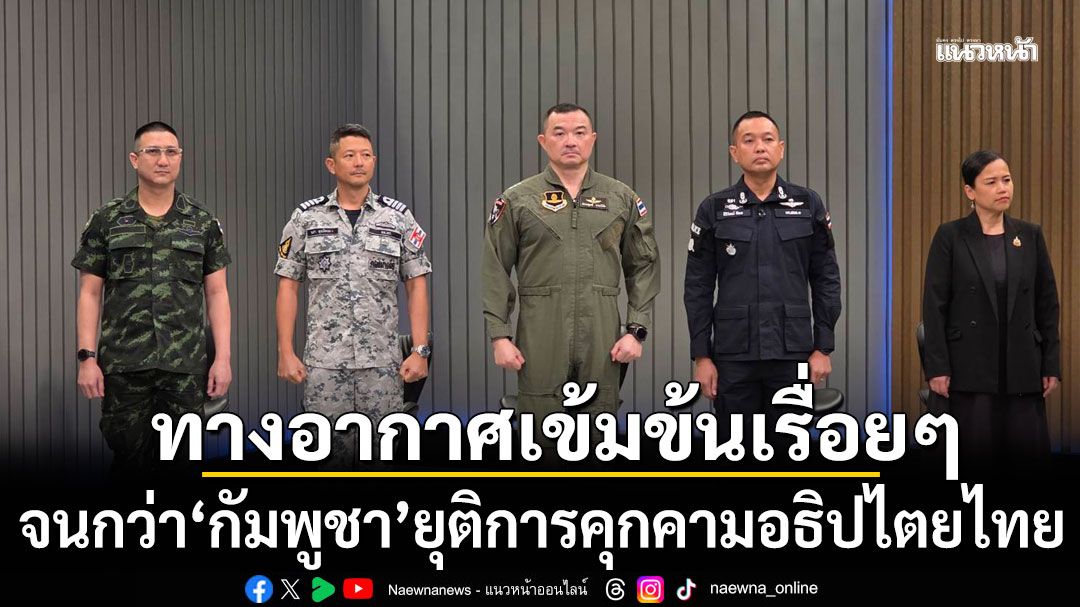 กองทัพ ย้ำ ปฏิบัติการทางอากาศเข้มข้นเรื่อยๆ จนกว่า กัมพูชา ยุติการคุกคามอธิปไตยไทย