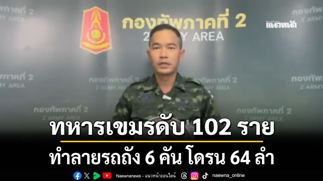 ทภ.2 สรุปสถานการณ์ชายแดน ทหารเขมรเสียชีวิต 102 ราย ทำลายรถถัง 6 คัน โดรน 64 ลำ
