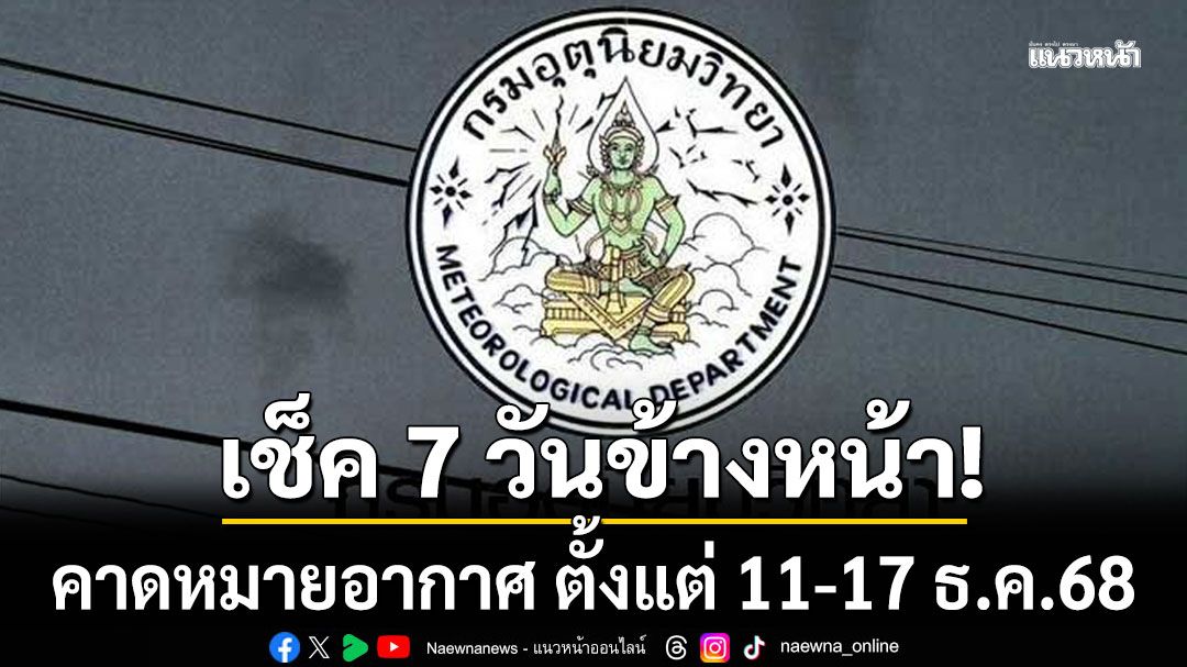มาแล้ว! กรมอุตุฯคาดหมายอากาศ 7 วันข้างหน้า ตั้งแต่ 11-17 ธ.ค.68