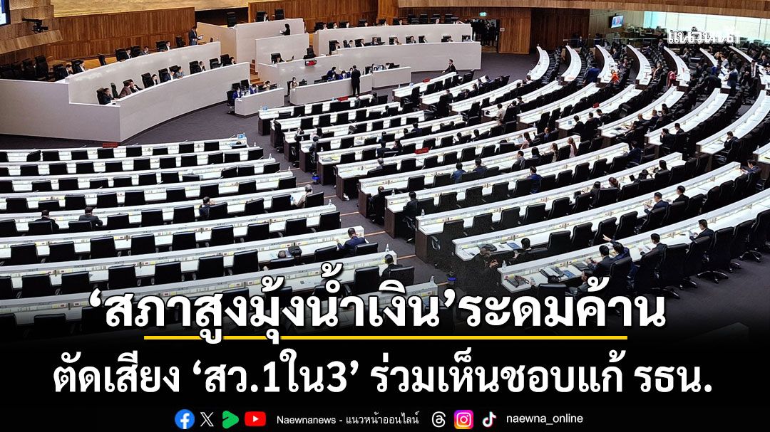 ศึกรัฐสภาเดือด! ‘สภาสูงมุ้งน้ำเงิน’ระดมค้านตัดเสียง ‘สว.1ใน3’ ร่วมเห็นชอบแก้ รธน. หวั่น ‘เผด็จการรัฐสภา’ กลับมาหลอน