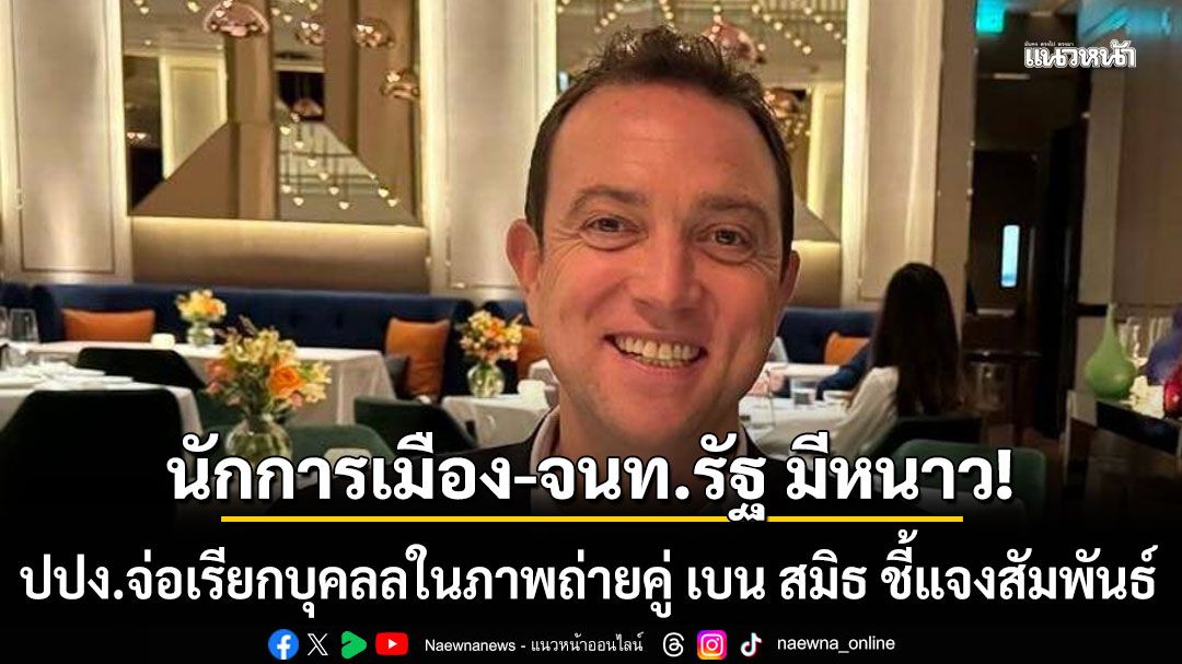 นักการเมือง-จนท.รัฐ มีหนาว! ปปง.เตรียมเรียกบุคลลในภาพถ่ายคู่ เบน สมิธ ชี้แจงสัมพันธ์