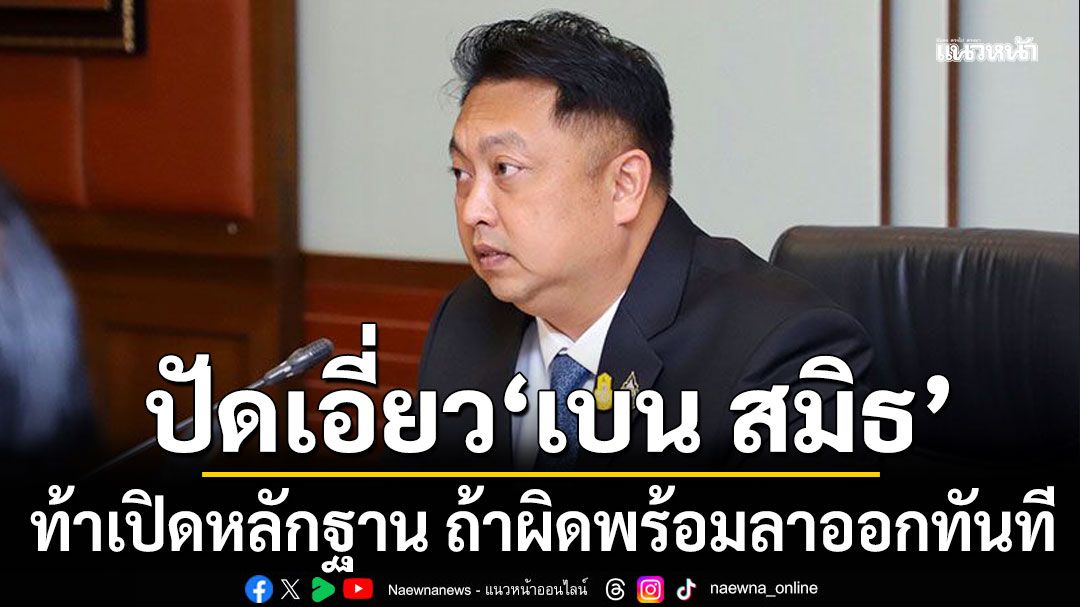 สุชาติ ปัดเอี่ยว เบน สมิธ หลังถูก โรม พาดพิง ท้าเปิดหลักฐาน ถ้าผิดพร้อมลาออกทันที