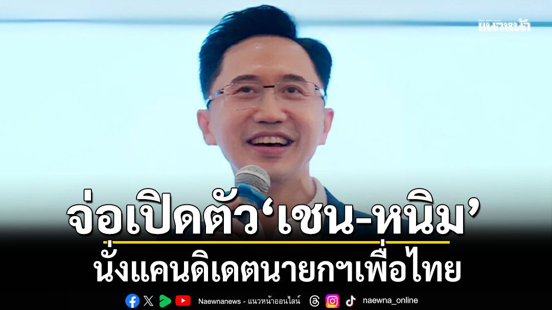 จ่อเปิดตัว เชน-หนิม นั่งแคนดิเดตนายกฯ เพื่อไทย อีกราย สาย ศก.รอคอนเฟิร์ม