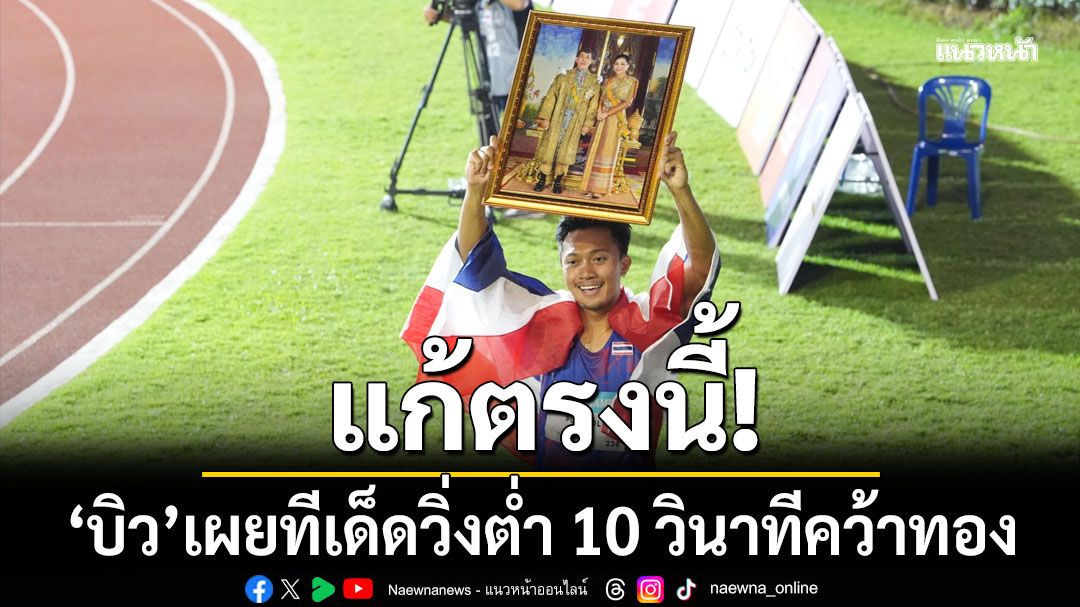 แก้ตรงนี้! บิว ภูริพล เผยทีเด็ดวิ่งต่ำ 10 วินาทีคว้าทอง