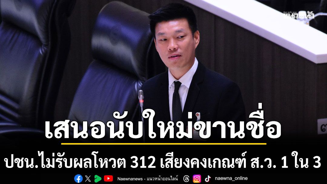 ปชน.ไม่รับผลโหวต 312 เสียงคงเกณฑ์ ส.ว. 1 ใน 3 เสนอนับใหม่ขานชื่อ โต้ภท.ข้อตกลงไม่ใช่ฟื้นอำนาจยับยั้งกระบวนการ