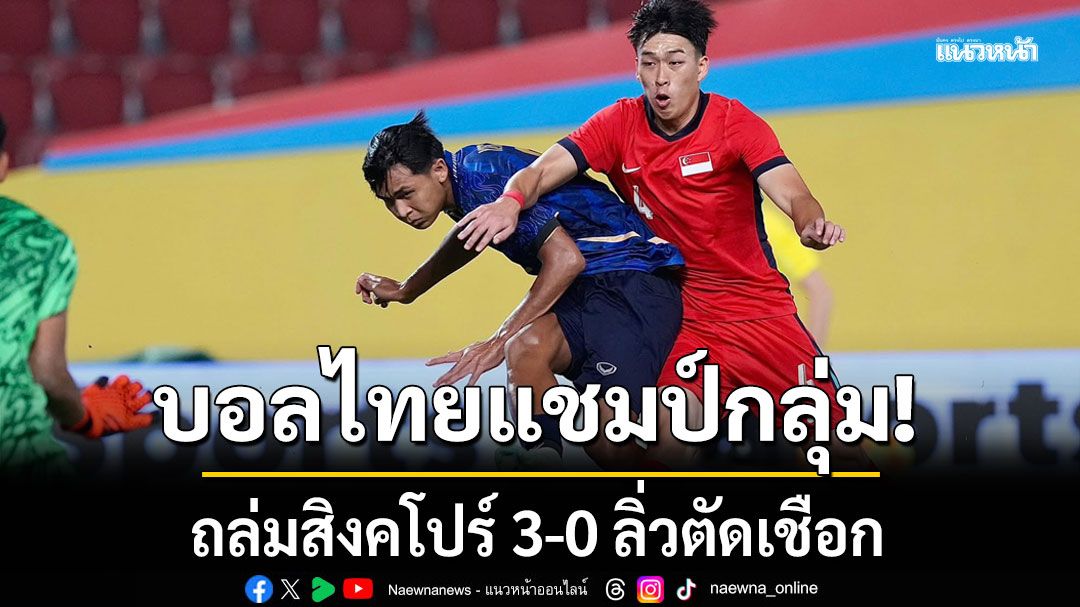 บอลไทยแชมป์กลุ่ม! ถล่มสิงคโปร์ 3-0 ลิ่วตัดเชือก