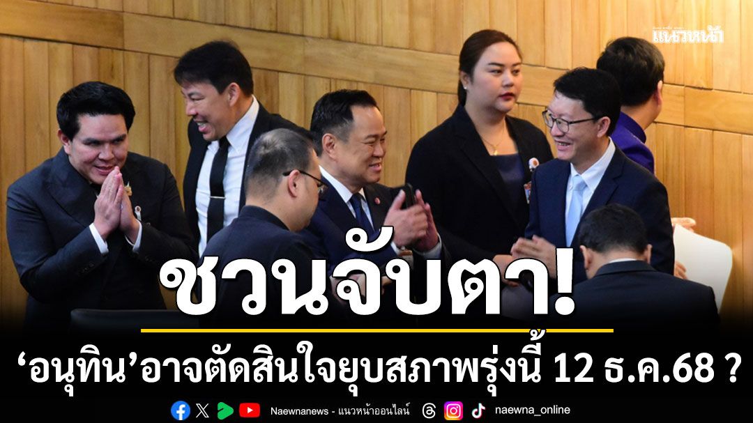 'อนุทิน'อาจตัดสินใจยุบสภาพรุ่งนี้ 12 ธ.ค.68 ?