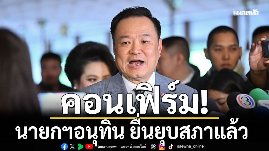 คอนเฟิร์ม! นายกฯอนุทิน ยื่นยุบสภาแล้ว เผยต่อรอง ปชน. ชี้ สั่ง สว.ไม่ได้ ไม่โหวตตัดอำนาจ