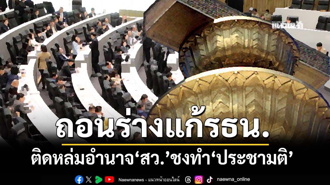 ‘รัฐสภา’ถอนร่างแก้รธน. หลังติดหล่ม ม.256/28 อำนาจ‘สว.’ 1 ใน 3 ชงญัตติทำ‘ประชามติ’