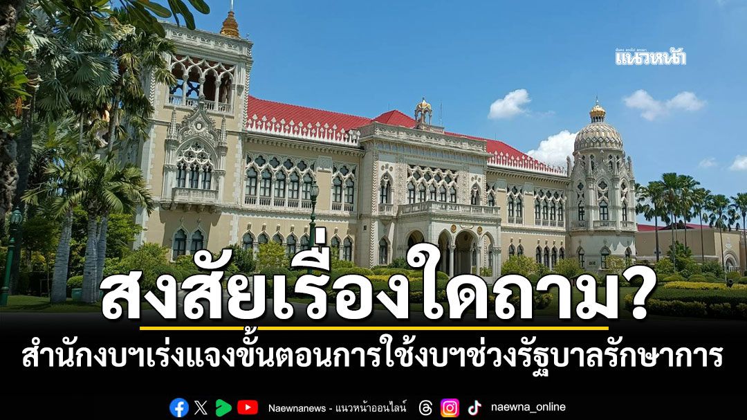 สงสัยเรื่องใดถาม? สำนักงบฯเร่งออกหนังเวียน แจงขั้นตอนการใช้งบฯช่วงรัฐบาลรักษาการ