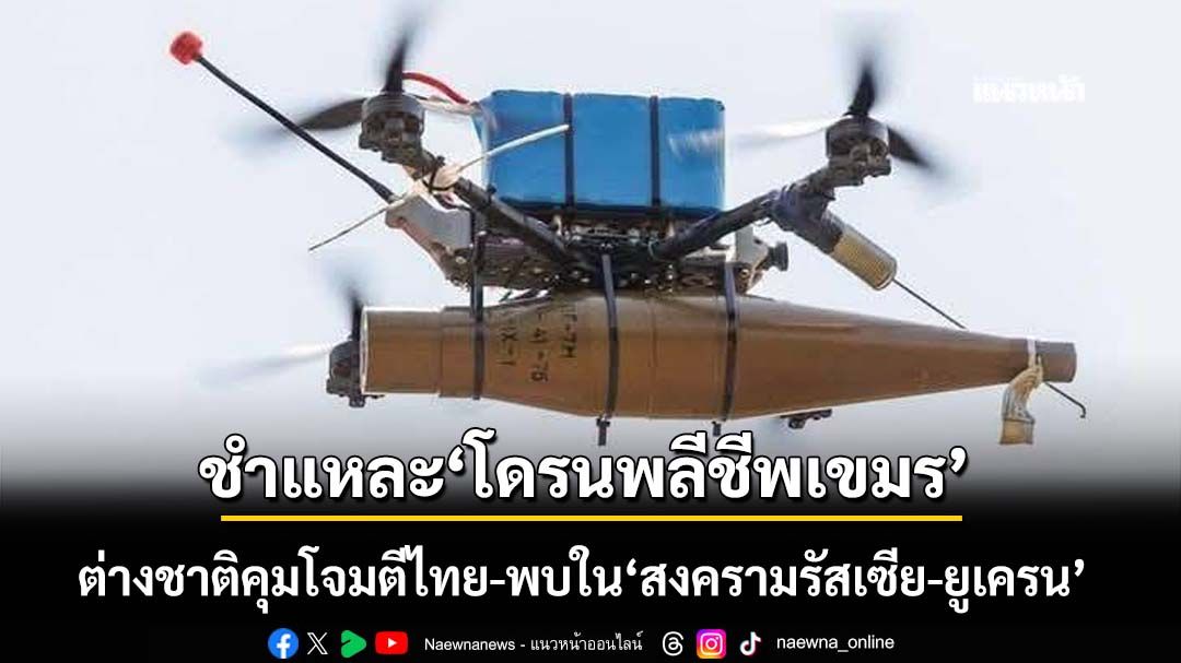 ชำแหละ‘โดรนพลีชีพเขมร’ ต่างชาติคุมโจมตีไทย พบใช้ใน‘สงครามรัสเซีย-ยูเครน’
