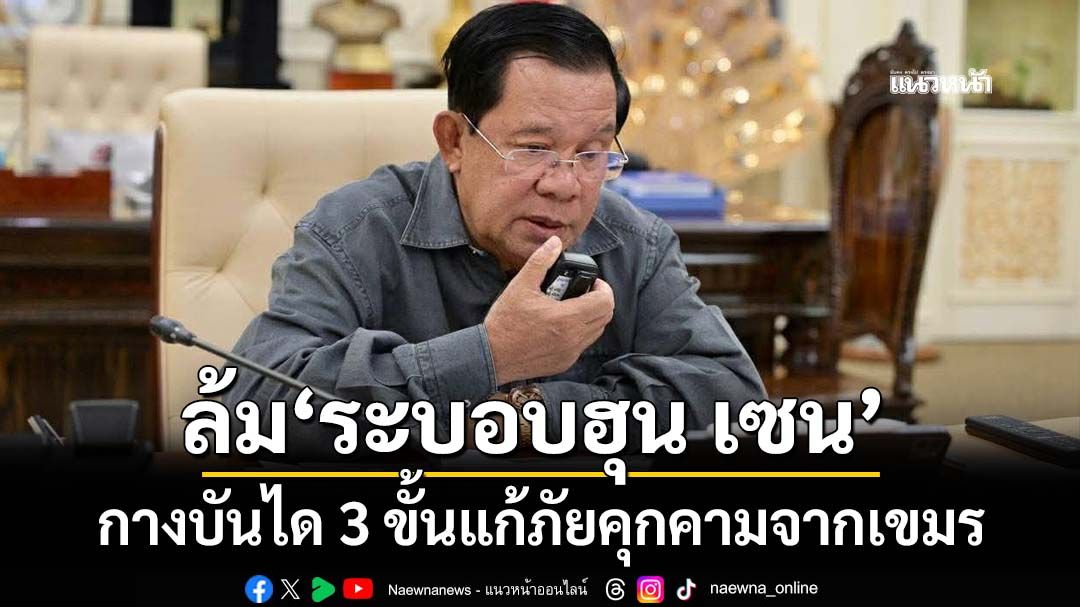 กางบันได 3 ขั้น ‘ปราบสแกมเมอร์-ทำลายล้างระบอบฮุน เซน’แก้ภัยคุกคามจากเขมร