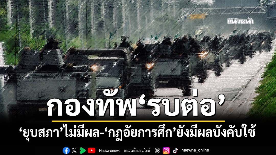 ‘ยุบสภา’ไม่มีผล! กองทัพ‘รบต่อ’ รัฐบาลรักษาการมีอำนาจเต็ม-‘กฎอัยการศึก’ยังมีผลบังคับใช้