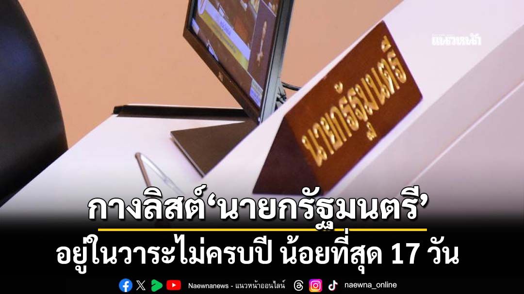 กางลิสต์‘นายกรัฐมนตรี’อยู่ในวาระไม่ครบปี น้อยที่สุด 17 วัน