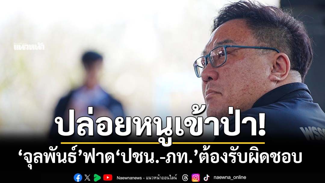 ปล่อยหนูเข้าป่า!‘จุลพันธ์’ฟาด‘ดีลการเมือง’ที่พังพินาศที่สุด ‘ปชน.-ภท.’ต้องร่วมรับผิดชอบ