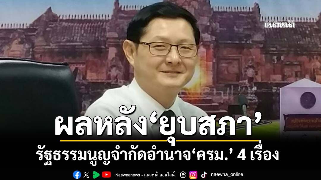 ผลทางกฎหมายหลัง‘ยุบสภา’ รัฐธรรมนูญจำกัดอำนาจ‘ครม.’ 4 เรื่อง