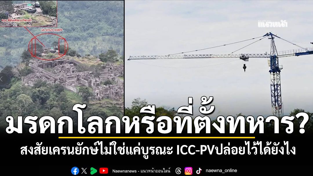 พระวิหารเป็นมรดกโลก หรือที่ตั้งทหาร? สงสัยเครนยักษ์ไม่ใช่แค่บูรณะ ICC-PVปล่อยไว้ได้ยังไง