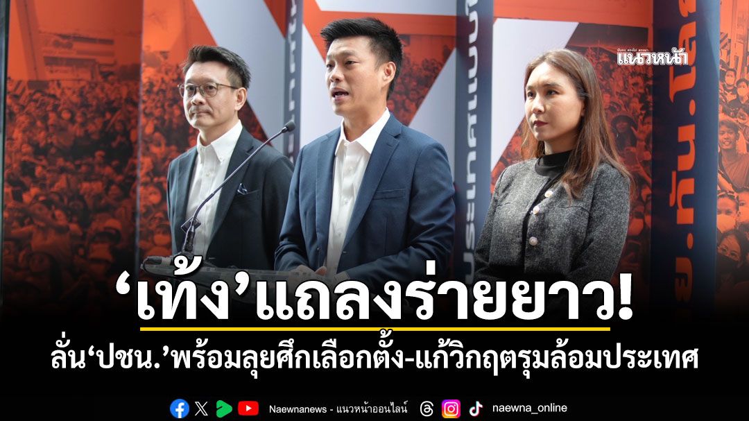 'เท้ง'แถลงร่ายยาว! ลั่น'ปชน.'พร้อมลุยศึกเลือกตั้ง-แก้วิกฤตรุมล้อมประเทศ